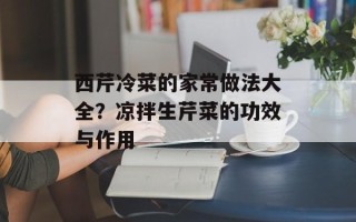 西芹冷菜的家常做法大全？凉拌生芹菜的功效与作用