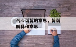苦心诣旨的意思，旨诣解释和意思