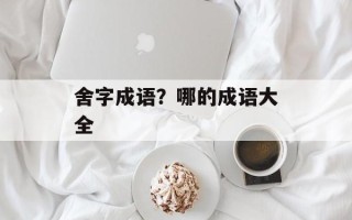 舍字成语？哪的成语大全
