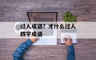 过人成语？才什么过人四字成语
