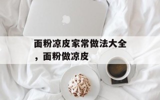面粉凉皮家常做法大全，面粉做凉皮