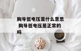 胸导低电压是什么意思 胸导低电压是正常的吗