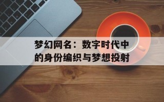 梦幻网名：数字时代中的身份编织与梦想投射