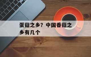 蛋菇之乡？中国香菇之乡有几个