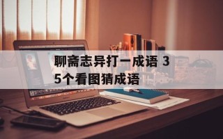 聊斋志异打一成语 35个看图猜成语