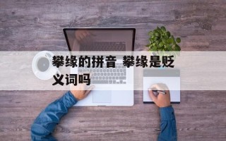 攀缘的拼音 攀缘是贬义词吗