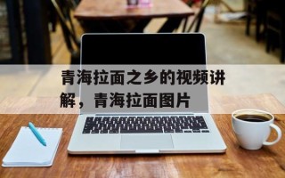 青海拉面之乡的视频讲解，青海拉面图片