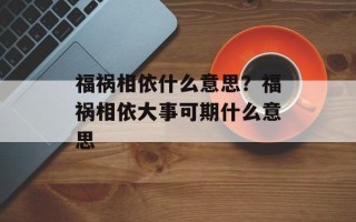 福祸相依什么意思？福祸相依大事可期什么意思