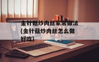 金针菇炒肉丝家常做法(金针菇炒肉丝怎么做好吃)