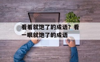 看着就饱了的成语？看一眼就饱了的成语