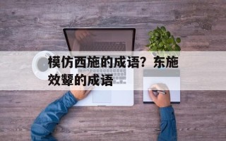 模仿西施的成语？东施效颦的成语