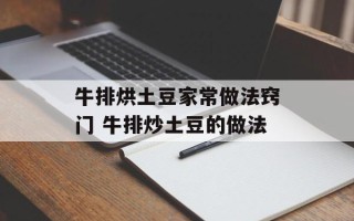 牛排烘土豆家常做法窍门 牛排炒土豆的做法