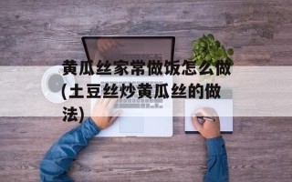 黄瓜丝家常做饭怎么做(土豆丝炒黄瓜丝的做法)
