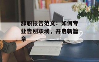 辞职报告范文：如何专业告别职场，开启新篇章