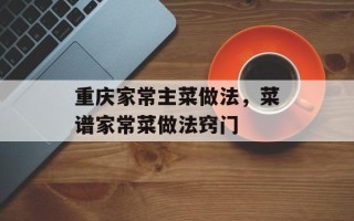 重庆家常主菜做法，菜谱家常菜做法窍门
