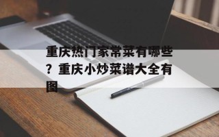 重庆热门家常菜有哪些？重庆小炒菜谱大全有图