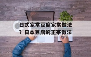 日式家常豆腐家常做法？日本豆腐的正宗做法
