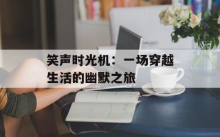 笑声时光机：一场穿越生活的幽默之旅