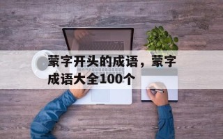 蒙字开头的成语，蒙字成语大全100个