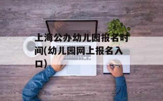上海公办幼儿园报名时间(幼儿园网上报名入口)