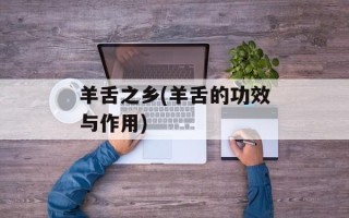 羊舌之乡(羊舌的功效与作用)