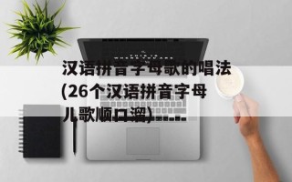 汉语拼音字母歌的唱法(26个汉语拼音字母儿歌顺口溜)