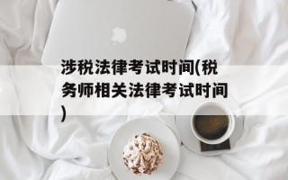 涉税法律考试时间(税务师相关法律考试时间)