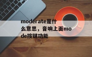 moderate是什么意思，音响上面mode按键功能