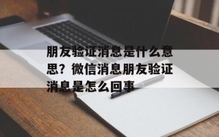 朋友验证消息是什么意思？微信消息朋友验证消息是怎么回事