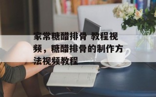 家常糖醋排骨 教程视频，糖醋排骨的制作方法视频教程