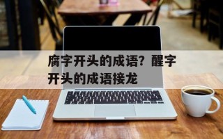 腐字开头的成语？醒字开头的成语接龙