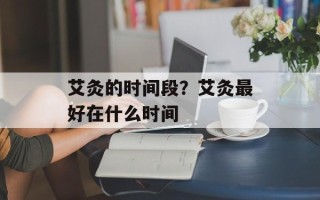 艾灸的时间段？艾灸最好在什么时间
