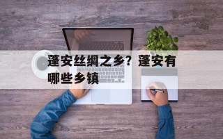 蓬安丝绸之乡？蓬安有哪些乡镇