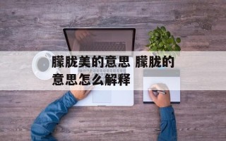 朦胧美的意思 朦胧的意思怎么解释
