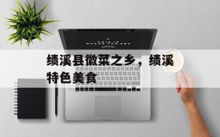 绩溪县徽菜之乡，绩溪特色美食