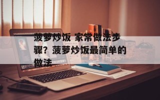 菠萝炒饭 家常做法步骤？菠萝炒饭最简单的做法