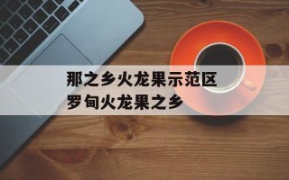 那之乡火龙果示范区 罗甸火龙果之乡