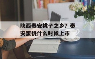陕西秦安桃子之乡？秦安蜜桃什么时候上市