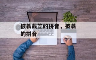 披蓑戴笠的拼音，披蓑的拼音