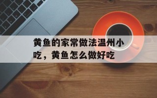 黄鱼的家常做法温州小吃，黄鱼怎么做好吃