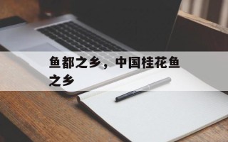 鱼都之乡，中国桂花鱼之乡