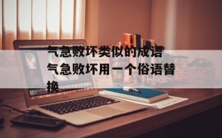 气急败坏类似的成语 气急败坏用一个俗语替换