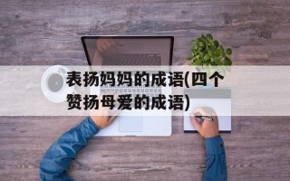 表扬妈妈的成语(四个赞扬母爱的成语)