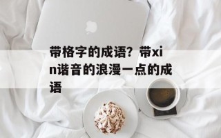 带格字的成语？带xin谐音的浪漫一点的成语