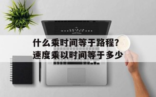 什么乘时间等于路程？速度乘以时间等于多少