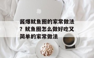 酱爆鱿鱼圈的家常做法？鱿鱼圈怎么做好吃又简单的家常做法