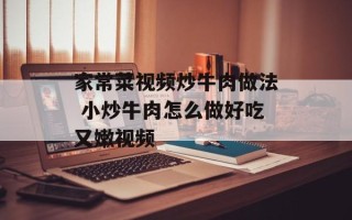 家常菜视频炒牛肉做法 小炒牛肉怎么做好吃又嫩视频