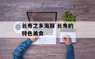 长寿之乡海鲜 长寿的特色美食