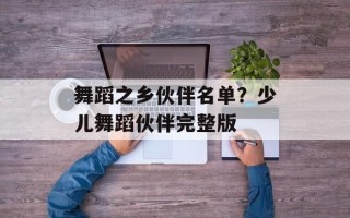 舞蹈之乡伙伴名单？少儿舞蹈伙伴完整版