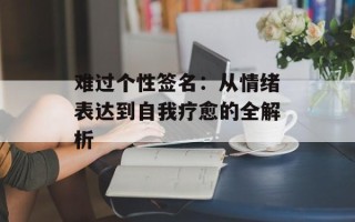 难过个性签名：从情绪表达到自我疗愈的全解析